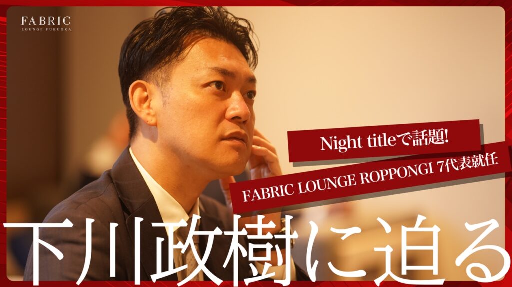 FABRIC特集コンテンツ vol.3「Night titleで話題! FABRIC LOUNGE ROPPONGI 7代表就任の下川さんは⼀体どんな⼈!?」